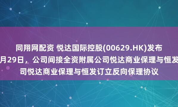 同翔网配资 悦达国际控股(00629.HK)发布公告，于2025年8月29日，公司间接全资附属公司悦达商业保理与恒发订立反向保理协议