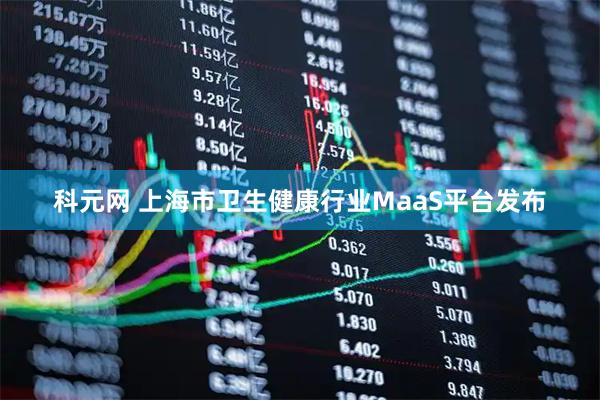 科元网 上海市卫生健康行业MaaS平台发布
