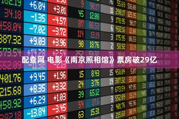 配查网 电影《南京照相馆》票房破29亿