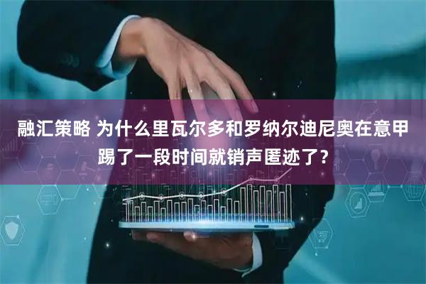 融汇策略 为什么里瓦尔多和罗纳尔迪尼奥在意甲踢了一段时间就销声匿迹了？