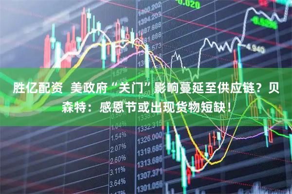 胜亿配资  美政府“关门”影响蔓延至供应链？贝森特：感恩节或出现货物短缺！
