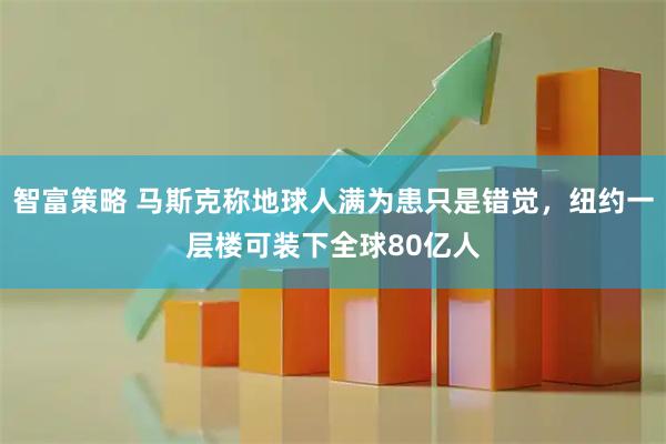 智富策略 马斯克称地球人满为患只是错觉，纽约一层楼可装下全球80亿人
